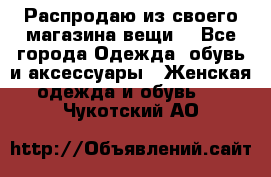 Распродаю из своего магазина вещи  - Все города Одежда, обувь и аксессуары » Женская одежда и обувь   . Чукотский АО